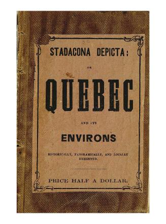 Stadacona depicta, or, Quebec and its environs historically, panoramically, and locally exhibited.