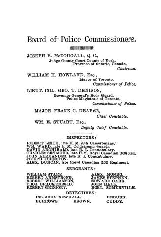 Toronto police force: a brief account of the force since its re-organization in 1859 up to the present date, together with a short biographical sketch of the present Board of police commissioners, prepared to accompany the photograph of the Force to be sent to the Colonial exhibition to be held in London, England, in May, 1886