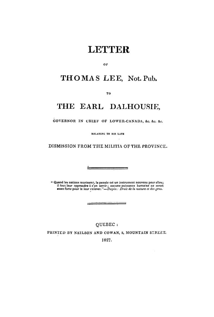 Letter of Thomas Lee, not. pub., to the Earl Dalhousie, governor in chief of Lower Canada, &c., &c., &c., relating to his late dismission from the militia of the province