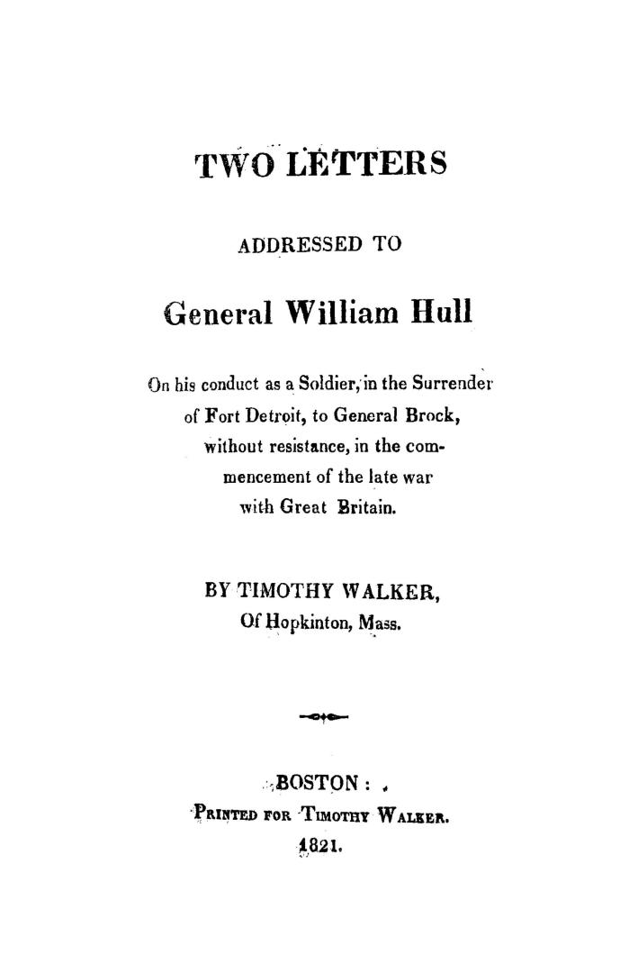 Two letters addressed to General William Hull, on his conduct as a soldier, in the surrender of Fort Detroit to General Brock without resistance, in t(...)
