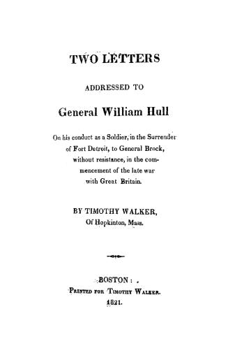 Two letters addressed to General William Hull, on his conduct as a soldier, in the surrender of Fort Detroit to General Brock without resistance, in t(...)