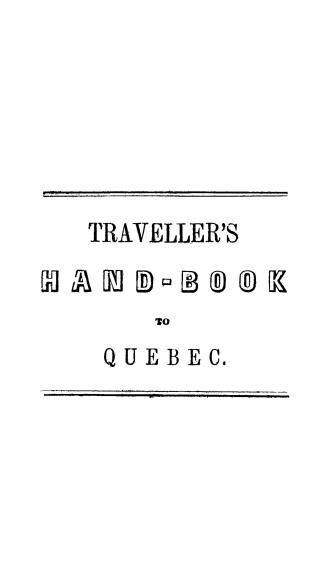 Travellers hand-book of the city of Quebec and its environs: dedicated to the worshipful the Mayor and Corporation, of the city of Quebec