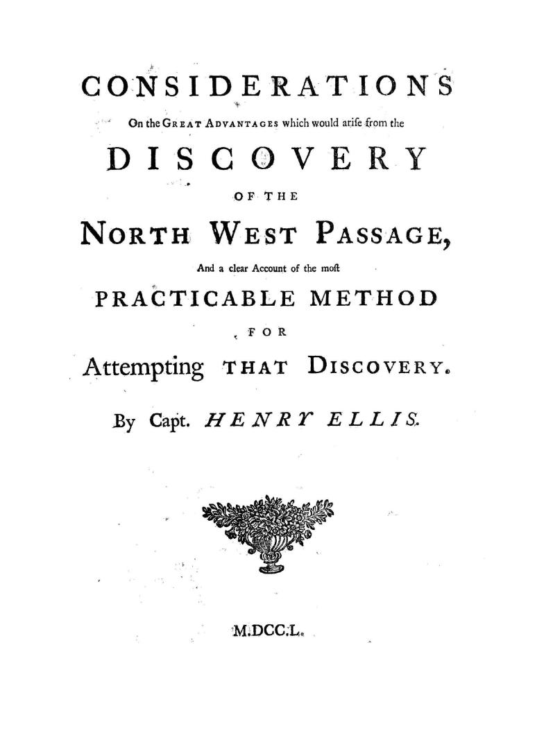 Considerations on the great advantages which would arise from the discovery of the North west passge, and a clear account of the most practicable method for attempting that discovery