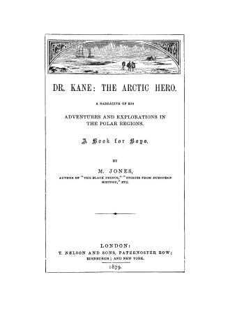 Dr. Kane: the arctic hero: a narrative of his adventures and explorations in the polar regions