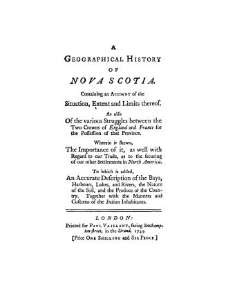 A geographical history of Nova Scotia, containing an account of the situation, extent and limits thereof, as also of the various struggles between the(...)