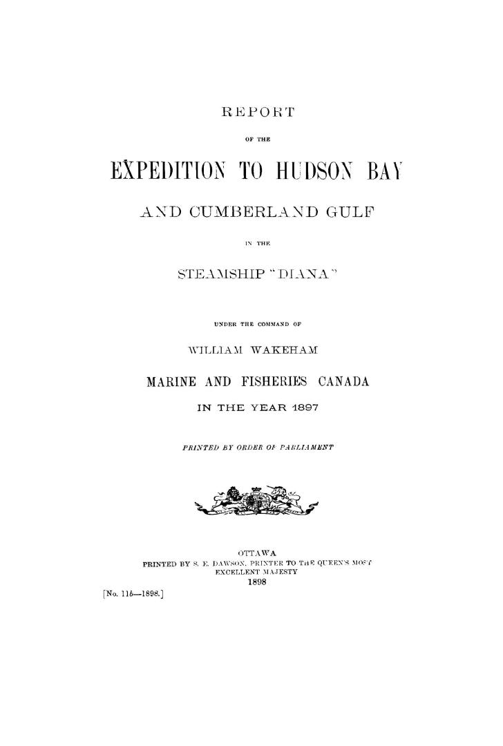 Report of the expedition to Hudson Bay and Cumberland Gulf in the steamship ''Diana'' : under the command of William Wakeham, Marine and fisheries Canada, in the year 1897