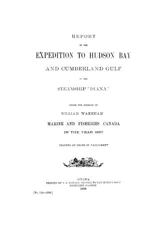 Report of the expedition to Hudson Bay and Cumberland Gulf in the steamship ''Diana'' : under the command of William Wakeham, Marine and fisheries Canada, in the year 1897