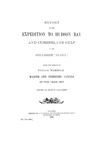 Report of the expedition to Hudson Bay and Cumberland Gulf in the steamship ''Diana'' : under the command of William Wakeham, Marine and fisheries Canada, in the year 1897