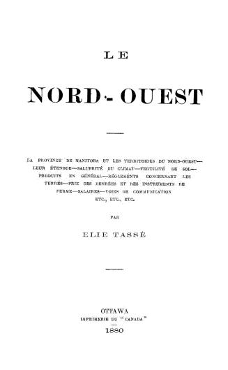 Le nord-ouest. La province de Manitoba et les territoires du nord-oeust--leur étendue--salubrité du climat--fertilité du sol--produits en général--règ(...)