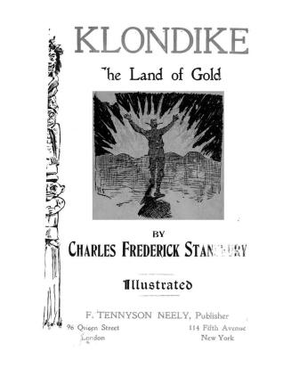 Klondike, the land of gold... containing all available practical information of every description concerning the new gold fields, what they are and ho(...)