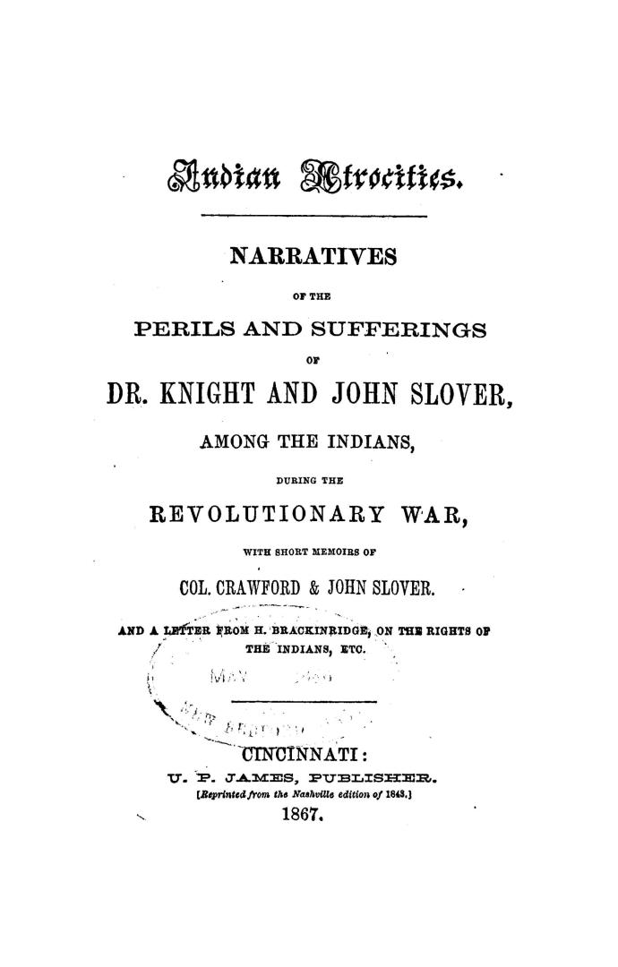 Indian atrocities; narratives of the perils and sufferings of Dr.Knight and John Slover, among the Indians, during the revolutionary war, with short memoirs of Col.Crawford & John Slover, and a letter from H.Brackinridge, on the rights of the Indians, etc.