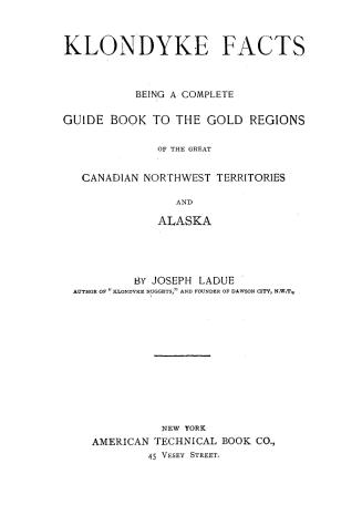 Klondyke facts, being a complete guide book to the gold regions of the great Canadian Northwest territories and Alaska