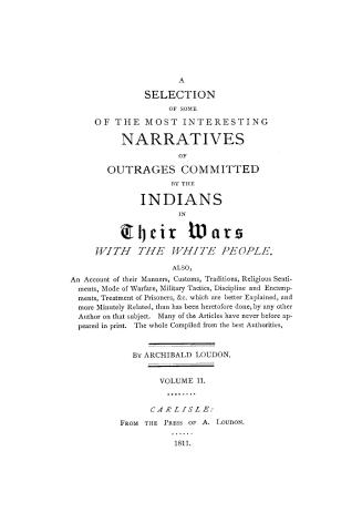 A selection of some of the most interesting narratives, of outrages, committed by the Indians, in their wars, with the white people. Also, an account of their manners, customs, traditions, religious sentiments, mode of warfare, military tactics, discipline and encampments, treatment of prisoners, &c. which are better explained, and more minutely related, than has been heretofore done, by any other author on that subject. Many of the articles have never before appeared in print. The whole compiled from the best authorities