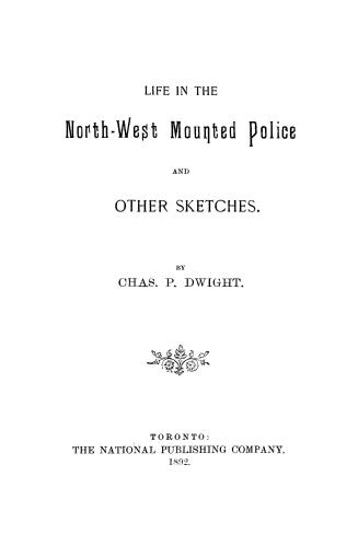Life in the North-west mounted police and other sketches