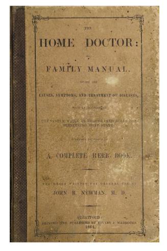 The home doctor, or, Family manual: giving the causes, symptoms and treatment of diseases, with an account of the system while in health, and rules for preserving that state; appended to which are recipes for making various medicines and articles of diet for the sick room