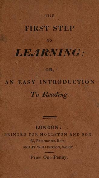 The first step to learning, or, An easy introduction to reading : to which are added the Church catechism, and a series of questions & answers out of the Holy Scriptures