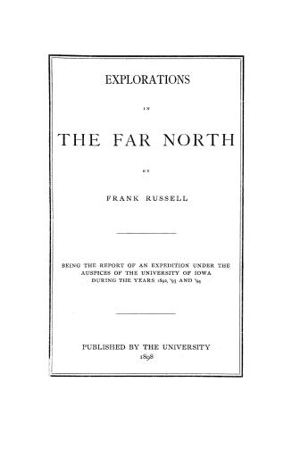 Explorations in the far north by Frank Russell being the report of an expedition under the auspices of the University of Iowa during the years 1892, '93, and '94