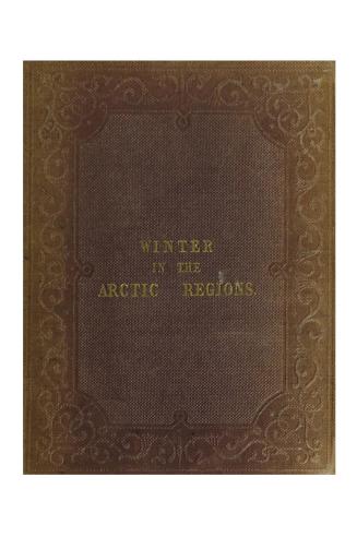 Winter in the Arctic regions. I. Winter in the open sea. II. Winter in a secure harbour. III. Winter in a snowhut. Published under the direction of t(...)