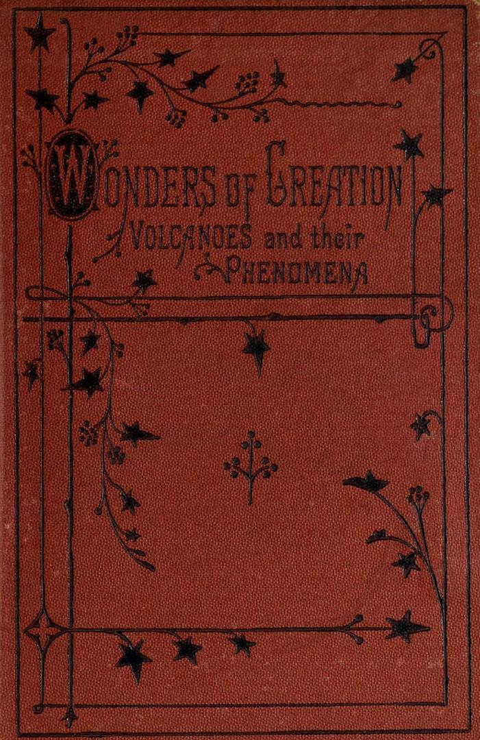 Wonders of creation : a descriptive account of volcanoes and their phenomena