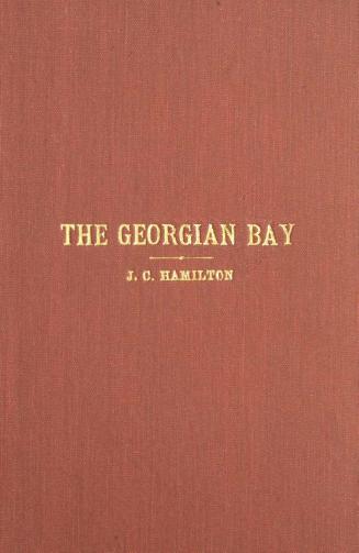 The Georgian Bay : an account of its position, inhabitants, mineral interests, fish, timber and other resources