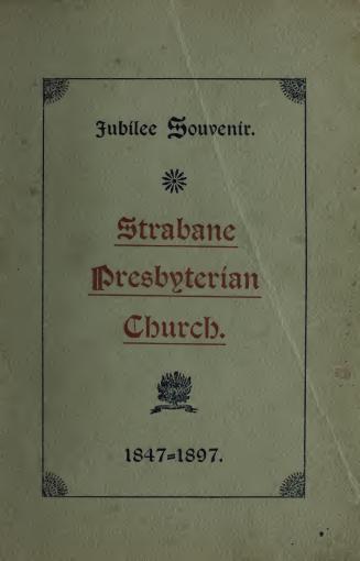 Jubilee of the Strabane Presbyterian Church : historical sketch, sermons and addresses delivered at the fiftieth anniversary of its organization, May 9-16, 1897