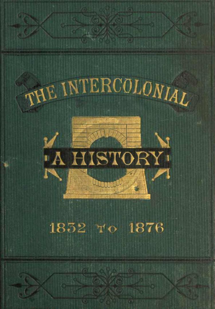 The Intercolonial : a historical sketch of the inception, location, construction and completion of the lines of railway uniting the inland and Atlantic provinces of the Dominion