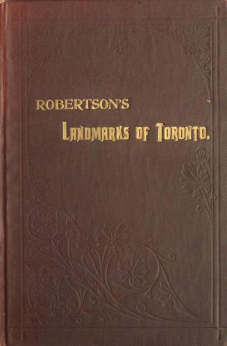 Landmarks of Toronto, a collection of historical sketches of the old town of York from 1792 until 1833, and of Toronto from 1834 to [1914...