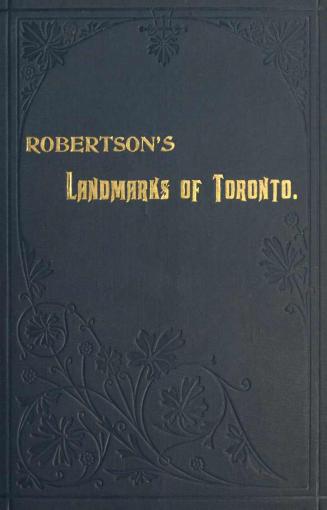Landmarks of Toronto, a collection of historical sketches of the old town of York from 1792 until 1837, and of Toronto from 1834 to 1904