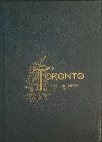Toronto, old and new : a memorial volume, historical, descriptive and pictorial, designed to mark the hundredth anniversary of the passing of the Constitutional act of 1791
