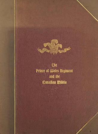 The origin and services of the Prince of Wales Regiment : including a brief history of the militia of French Canada, and of the Canadian Militia since Canada became a British colony