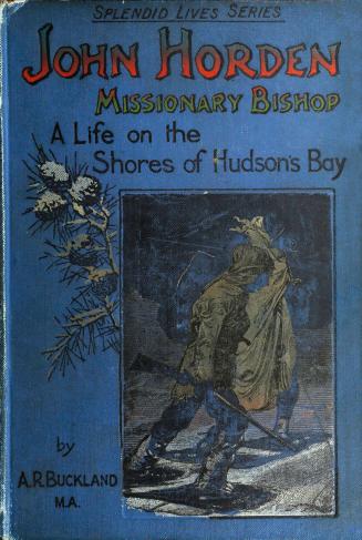 John Horden, missionary bishop; a life on the shores of Hudson's Bay