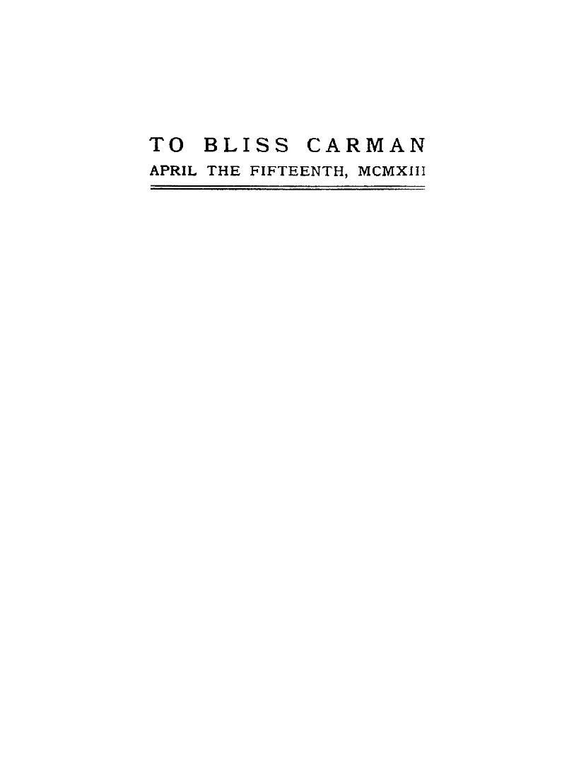 To Bliss Carman, on the anniversary of his nativity: born Anno Domini one thousand eight hundred and sixty-one, the fifteenth day of April, a little anthology by four admirers who dwell in the Canadian homeland