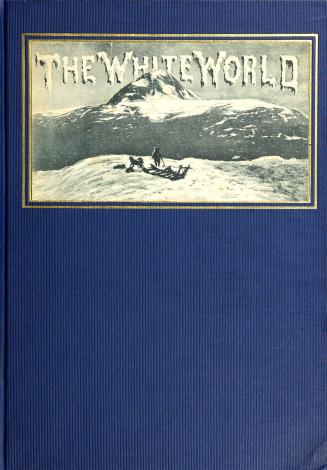 The white world: life and adventures within the arctic circle portrayed by famous living explorers