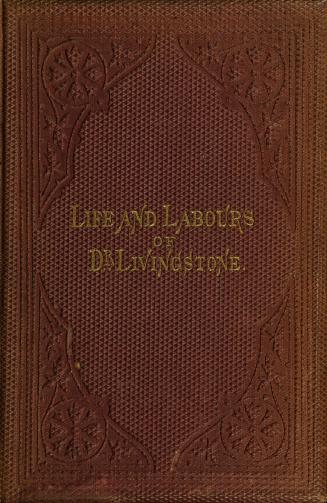 The life, labours, and adventures of David Livingstone, LL.D., D.C.L., about thirty years a missionary in the wilds of Africa, his discovery and relief 