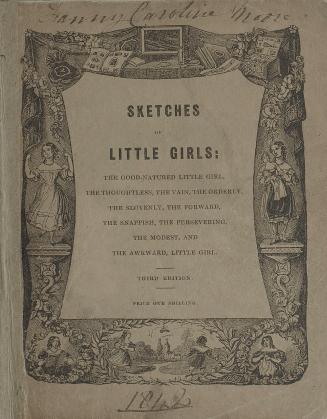 Sketches of little girls : The good-natured little girl, The thoughtless, The vain, The orderly, The slovenly, The forward, The snappish, The persevering, The modest, and, The awkward little girl