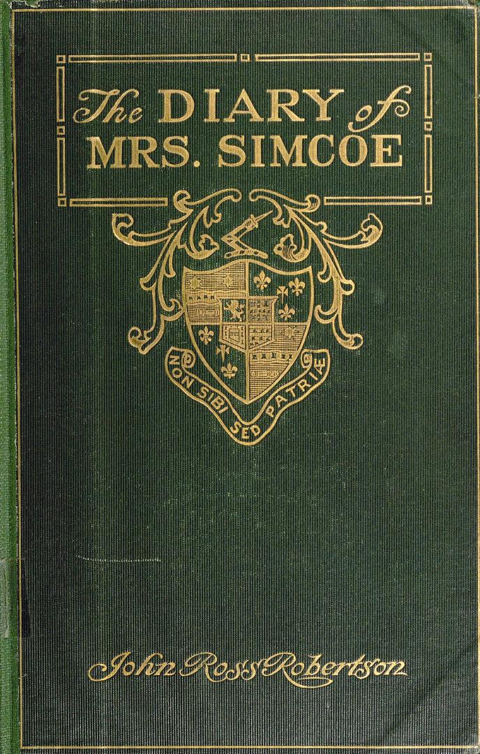 The diary of Mrs. John Graves Simcoe, wife of the first lieutenant-governor of the province of Upper Canada, 1792-6, with notes and a biography by J. Ross Robertson