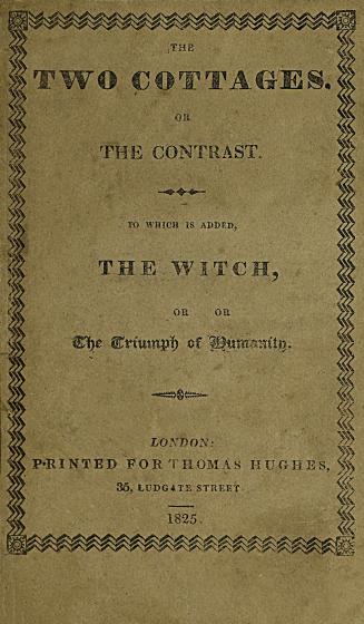 The two cottages, or, The contrast between industry and idleness, truth and falsehood ; to which is added The witch, or, The triumph of humanity