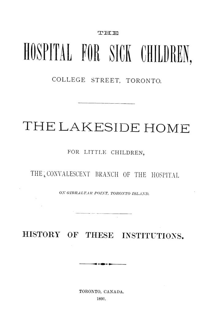 The Hospital for Sick Children, College Street, Toronto.  The Lakeside Home for Little Children, the convalescent branch of the Hospital on Gibraltar Point, Toronto Island. History of these institutions