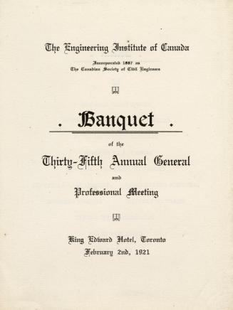 The Engineering Institute of Canada incorporated 1887 as The Canadian Society of Civil Engineers, Banquet of the thirty-fifth annual general and professional meeting King Edward Hotel, Toronto, February 2nd, 1921