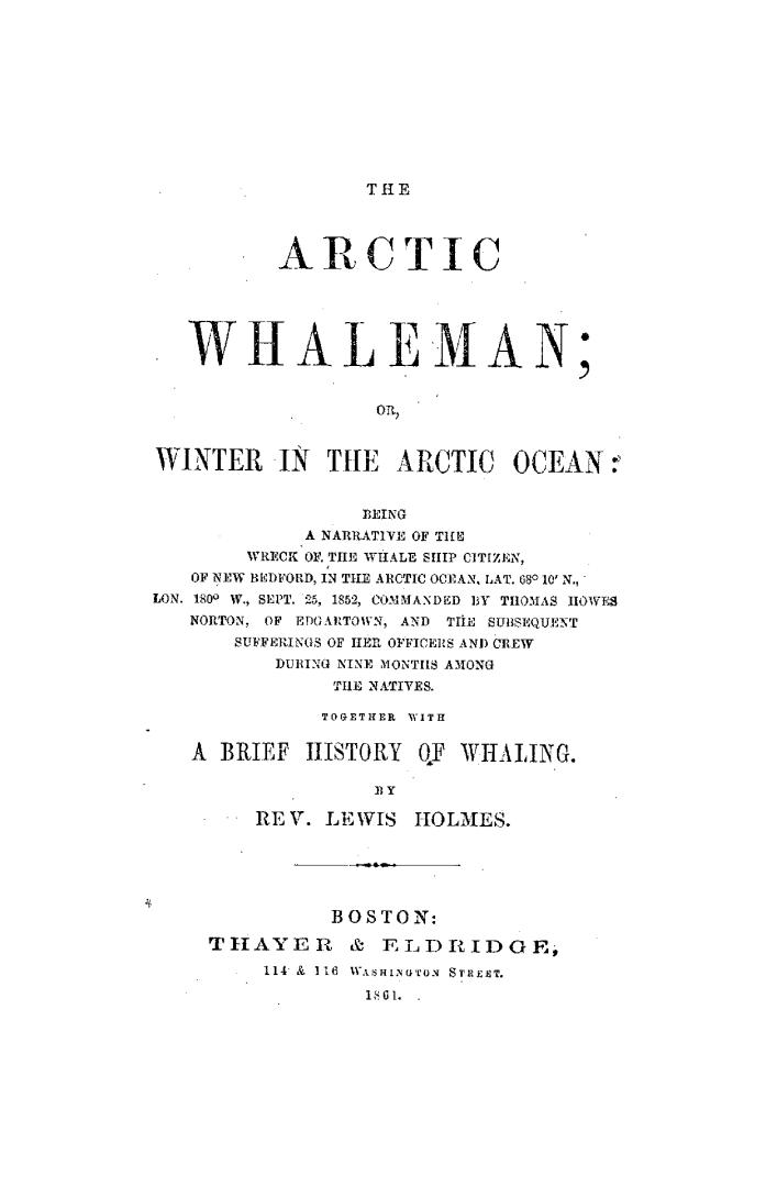 The Arctic Whaleman, Or, Winter in the Arctic Ocean: being a narrative of the wreck of the whale ship Citizen, of New Bedford, in the Arctic Ocean, lat. 68°10' N., Lon. 180° W., Sept. 25, 1852, commanded by Thomas Howes Norton, of Edgartown, and the subsequent sufferings of her officers and crew during nine months among the natives : together with a brief history of whaling 